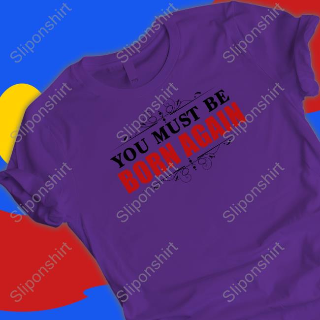 You Must Be Born Again Shirt