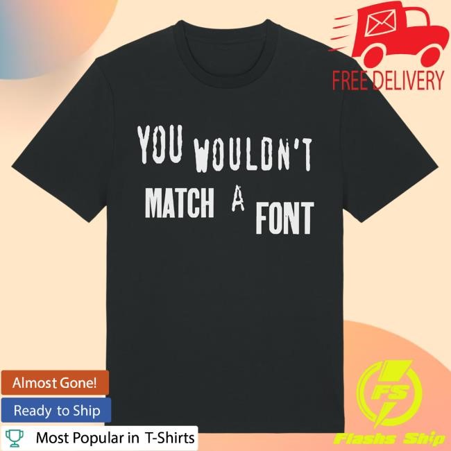 You Wouldn't Match A Font Shirt Jim'll Paint It